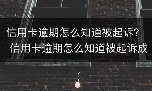 信用卡逾期怎么知道被起诉？ 信用卡逾期怎么知道被起诉成功