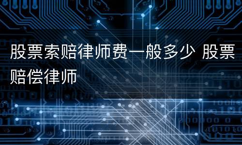 股票索赔律师费一般多少 股票赔偿律师