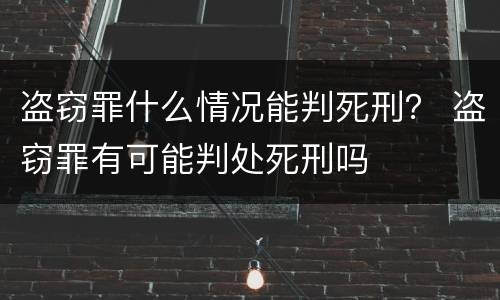 盗窃罪什么情况能判死刑？ 盗窃罪有可能判处死刑吗