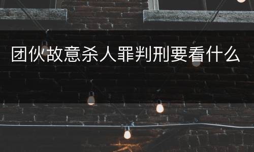 团伙故意杀人罪判刑要看什么