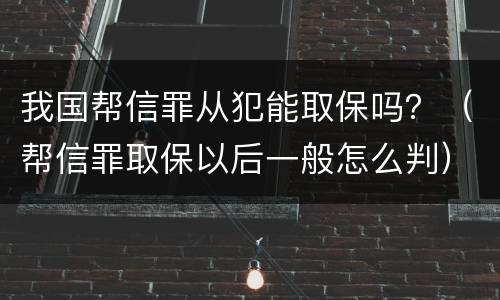 我国帮信罪从犯能取保吗？（帮信罪取保以后一般怎么判）