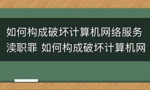 如何构成破坏计算机网络服务渎职罪 如何构成破坏计算机网络服务渎职罪行