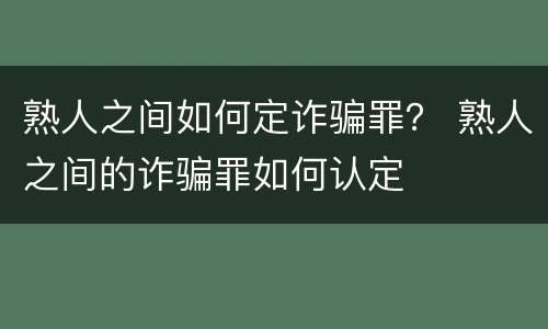 熟人之间如何定诈骗罪？ 熟人之间的诈骗罪如何认定