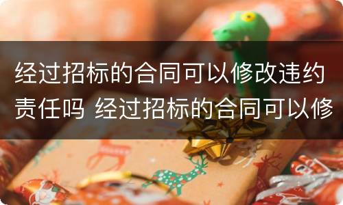 经过招标的合同可以修改违约责任吗 经过招标的合同可以修改违约责任吗为什么