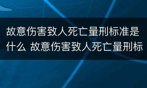 故意伤害致人死亡量刑标准是什么 故意伤害致人死亡量刑标准是什么样的