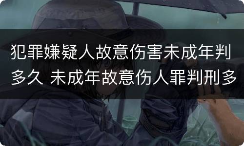 犯罪嫌疑人故意伤害未成年判多久 未成年故意伤人罪判刑多久