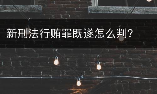 新刑法行贿罪既遂怎么判?