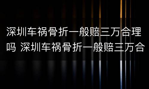 深圳车祸骨折一般赔三万合理吗 深圳车祸骨折一般赔三万合理吗现在