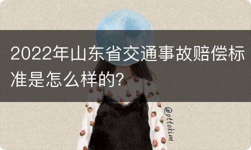 2022年山东省交通事故赔偿标准是怎么样的？