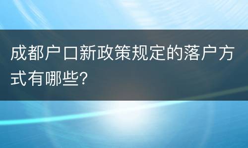成都户口新政策规定的落户方式有哪些？