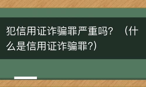 犯信用证诈骗罪严重吗？（什么是信用证诈骗罪?）