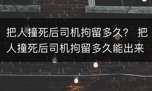 把人撞死后司机拘留多久？ 把人撞死后司机拘留多久能出来