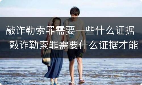 敲诈勒索罪需要一些什么证据 敲诈勒索罪需要什么证据才能立案