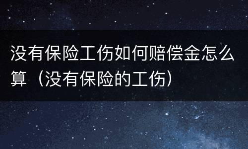 没有保险工伤如何赔偿金怎么算（没有保险的工伤）