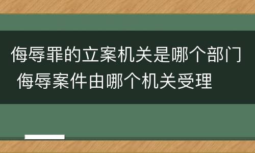 侮辱罪的立案机关是哪个部门 侮辱案件由哪个机关受理