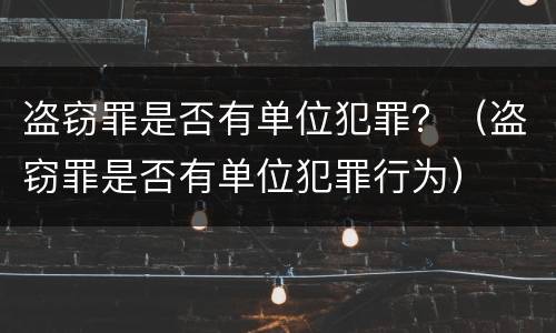 盗窃罪是否有单位犯罪？（盗窃罪是否有单位犯罪行为）