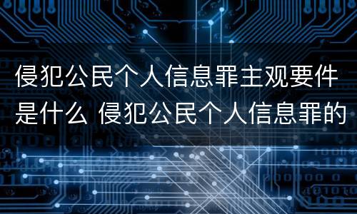 侵犯公民个人信息罪主观要件是什么 侵犯公民个人信息罪的构成要件