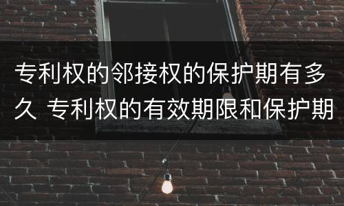 专利权的邻接权的保护期有多久 专利权的有效期限和保护期限