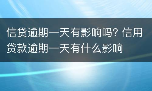 信贷逾期一天有影响吗? 信用贷款逾期一天有什么影响