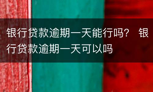 银行贷款逾期一天能行吗？ 银行贷款逾期一天可以吗