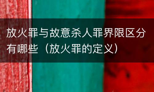 放火罪与故意杀人罪界限区分有哪些（放火罪的定义）