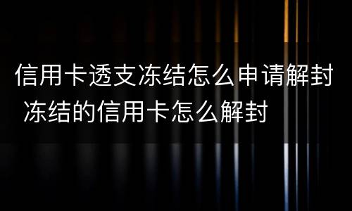 信用卡透支冻结怎么申请解封 冻结的信用卡怎么解封