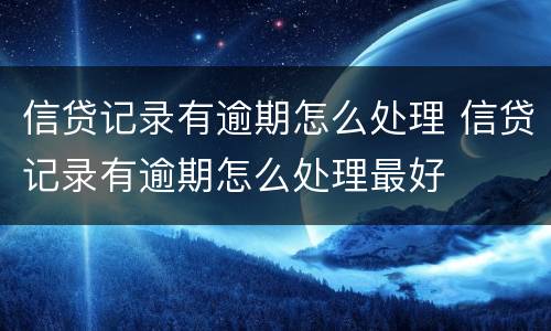 信贷记录有逾期怎么处理 信贷记录有逾期怎么处理最好