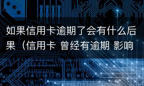 如果信用卡逾期了会有什么后果（信用卡 曾经有逾期 影响）
