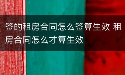 签的租房合同怎么签算生效 租房合同怎么才算生效