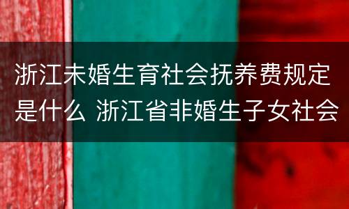 浙江未婚生育社会抚养费规定是什么 浙江省非婚生子女社会抚养费