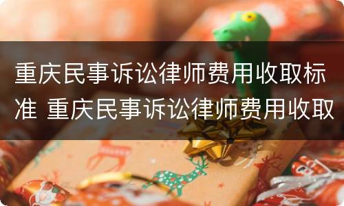 重庆民事诉讼律师费用收取标准 重庆民事诉讼律师费用收取标准表