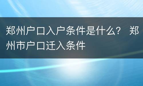 郑州户口入户条件是什么？ 郑州市户口迁入条件