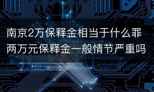 南京2万保释金相当于什么罪 两万元保释金一般情节严重吗