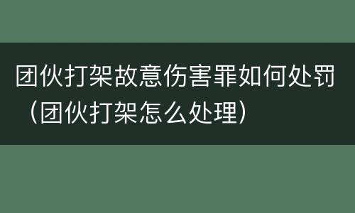 团伙打架故意伤害罪如何处罚（团伙打架怎么处理）