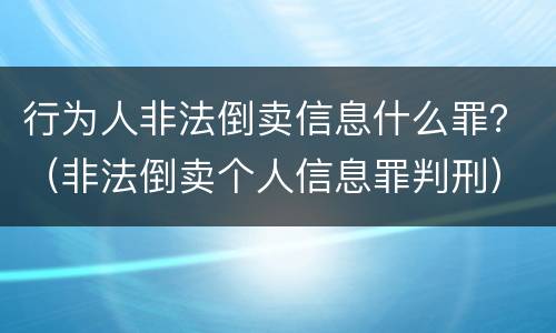 行为人非法倒卖信息什么罪？（非法倒卖个人信息罪判刑）
