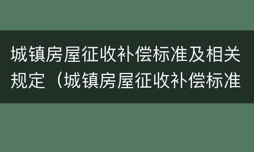 城镇房屋征收补偿标准及相关规定（城镇房屋征收补偿标准及相关规定解读）