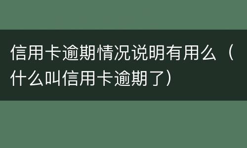 信用卡逾期情况说明有用么（什么叫信用卡逾期了）