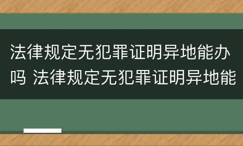 法律规定无犯罪证明异地能办吗 法律规定无犯罪证明异地能办吗多少钱