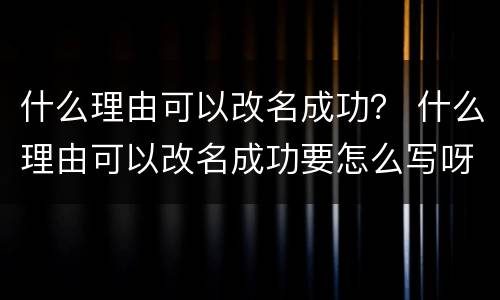 什么理由可以改名成功？ 什么理由可以改名成功要怎么写呀,小伙伴们出出主意