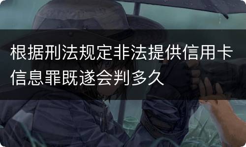 根据刑法规定非法提供信用卡信息罪既遂会判多久