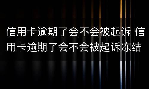 信用卡逾期了会不会被起诉 信用卡逾期了会不会被起诉冻结微信