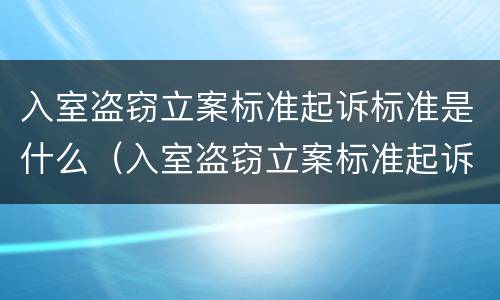 入室盗窃立案标准起诉标准是什么（入室盗窃立案标准起诉标准是什么意思）