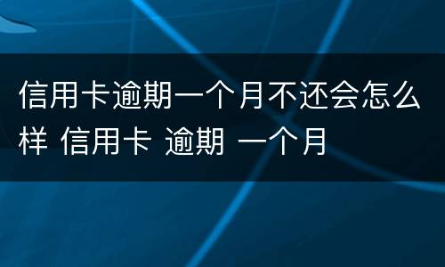 信用卡逾期一个月不还会怎么样 信用卡 逾期 一个月