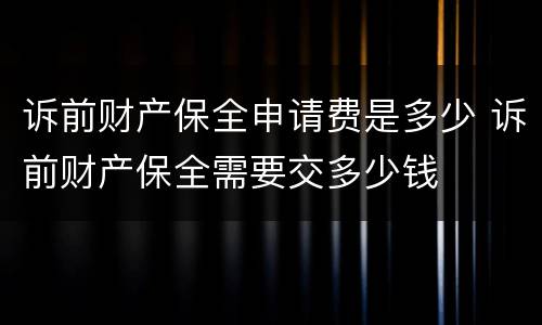 诉前财产保全申请费是多少 诉前财产保全需要交多少钱