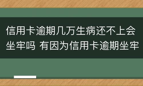 信用卡逾期几万生病还不上会坐牢吗 有因为信用卡逾期坐牢的吗