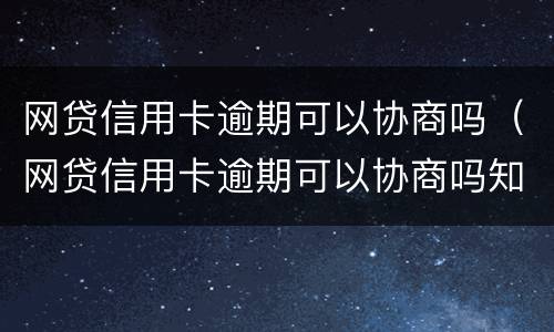 网贷信用卡逾期可以协商吗（网贷信用卡逾期可以协商吗知乎）