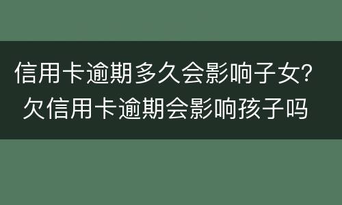 信用卡逾期多久会影响子女？ 欠信用卡逾期会影响孩子吗