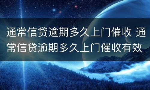 通常信贷逾期多久上门催收 通常信贷逾期多久上门催收有效