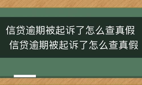 信贷逾期被起诉了怎么查真假 信贷逾期被起诉了怎么查真假啊