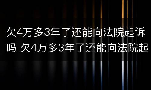 欠4万多3年了还能向法院起诉吗 欠4万多3年了还能向法院起诉吗怎么办